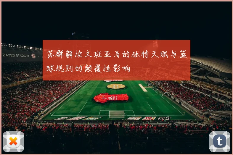苏群解读文班亚马的独特天赋与篮球规则的颠覆性影响