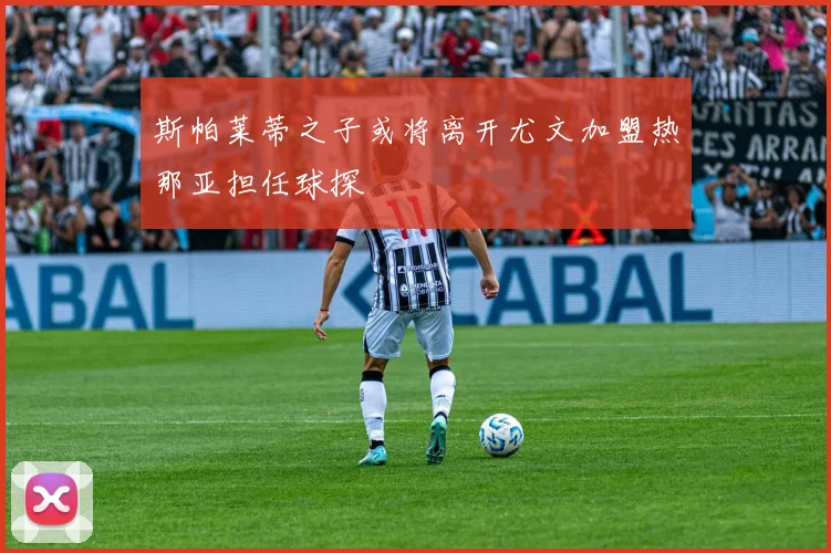 斯帕莱蒂之子或将离开尤文加盟热那亚担任球探