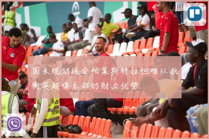 国米规划适合帕莱斯特拉但难以抗衡英超俱乐部的财力优势