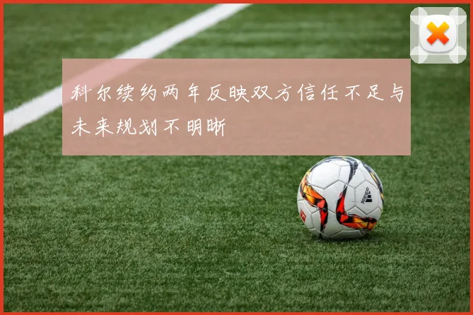 科尔续约两年反映双方信任不足与未来规划不明晰