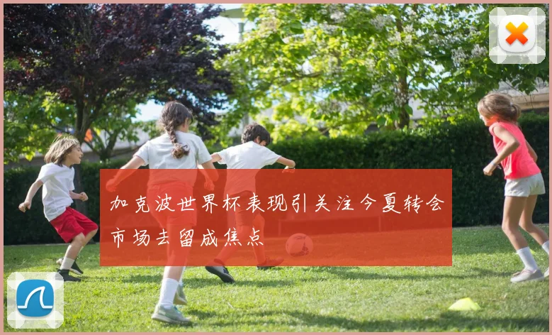 加克波世界杯表现引关注今夏转会市场去留成焦点